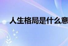 人生格局是什么意思（是怎么解释的呢）