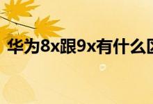 华为8x跟9x有什么区别（华为8x和9x区别）
