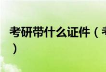 考研带什么证件（考研需要带的证件以及物品）