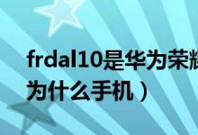 frdal10是华为荣耀什么手机（frdal10是华为什么手机）