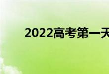 2022高考第一天考哪科（几点开考）