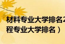 材料专业大学排名2021（2022材料科学与工程专业大学排名）