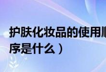 护肤化妆品的使用顺序（睡前护肤品的使用顺序是什么）