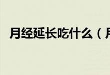 月经延长吃什么（月经延长吃什么药调理）