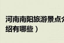 河南南阳旅游景点介绍（河南南阳旅游景点介绍有哪些）