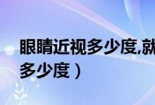 眼睛近视多少度,就瞎了（眼睛近视接近瞎是多少度）