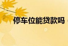 停车位能贷款吗（停车位能贷款买吗）