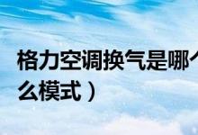 格力空调换气是哪个模式（格力空调换气开什么模式）