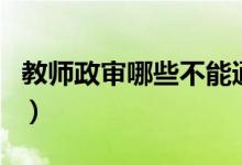 教师政审哪些不能通过（教师政审有不过的吗）