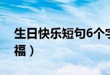生日快乐短句6个字（有什么6个字的生日祝福）