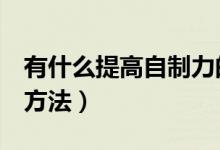 有什么提高自制力的方法（提高自制力的7个方法）