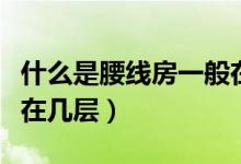 什么是腰线房一般在几层（什么是腰线房一般在几层）