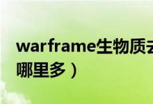 warframe生物质去哪刷（warframe生物质哪里多）