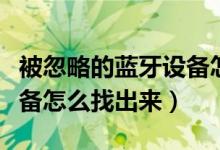 被忽略的蓝牙设备怎么找回（被忽略的蓝牙设备怎么找出来）