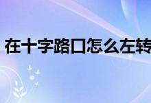 在十字路口怎么左转（在十字路口怎么掉头）