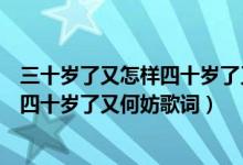 三十岁了又怎样四十岁了又何妨是什么歌（三十岁了又怎样四十岁了又何妨歌词）