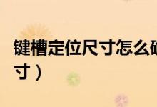 键槽定位尺寸怎么确定（什么是键槽的定位尺寸）