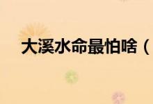 大溪水命最怕啥（大溪水命的命运如何）