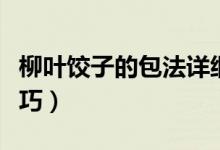 柳叶饺子的包法详细图解（柳叶饺子的包法技巧）