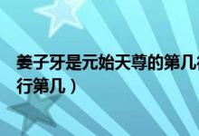 姜子牙是元始天尊的第几徒弟（姜子牙在元始天尊徒弟中排行第几）