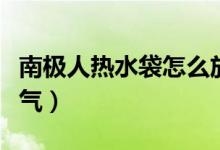 南极人热水袋怎么放水（南极人热水袋怎么放气）
