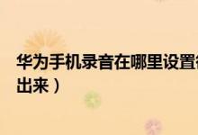 华为手机录音在哪里设置循环播放（华为手机录音在哪里找出来）