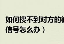 如何搜不到对方的微信号（微信搜不到对方微信号怎么办）