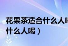 花果茶适合什么人喝禁忌有哪些（花果茶适合什么人喝）