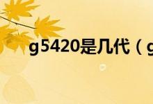 g5420是几代（g5420是几代处理器）