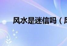 风水是迷信吗（风水是迷信还是科学）