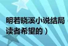 明若晓溪小说结局（有一个浪漫的结局是每个读者希望的）
