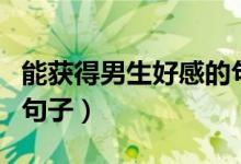 能获得男生好感的句子（可以获得男生好感的句子）