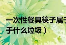 一次性餐具筷子属于什么垃圾（一次性餐筷属于什么垃圾）