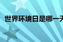 世界环境日是哪一天（为每一年的6月5日）