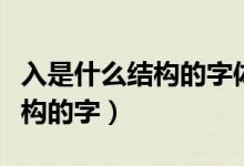 入是什么结构的字体部首是什么（入是什么结构的字）