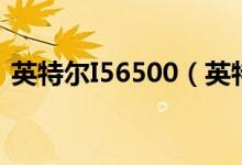 英特尔I56500（英特尔i56500是酷睿几代）