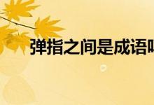 弹指之间是成语吗（弹指之间的意思）