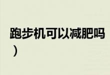 跑步机可以减肥吗（在跑步机上跑步能减肥吗）