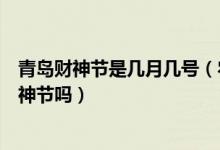 青岛财神节是几月几号（农历七月二十二就是青岛民间的财神节吗）