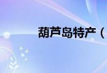 葫芦岛特产（分别有什么功效）