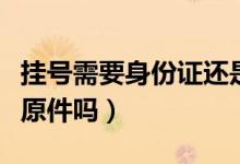 挂号需要身份证还是医保卡（挂号需要身份证原件吗）