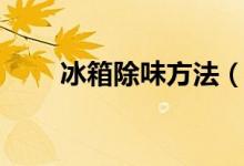 冰箱除味方法（怎么去除冰箱异味）