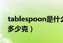 tablespoon是什么意思啊（tablespoon是多少克）