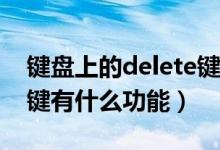 键盘上的delete键有什么用（键盘上Delete键有什么功能）