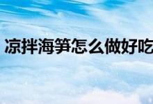 凉拌海笋怎么做好吃窍门（凉拌海笋怎么做）