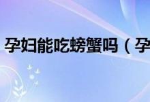 孕妇能吃螃蟹吗（孕妇吃螃蟹时要注意什么）