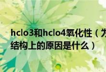 hclo3和hclo4氧化性（为什么HCLO的氧化性比HCLO3强结构上的原因是什么）