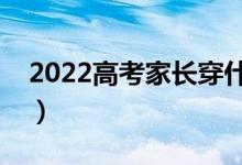2022高考家长穿什么衣服吉利（有什么讲究）