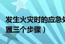发生火灾时的应急处置步骤（发生火灾应急处置三个步骤）