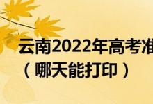 云南2022年高考准考证打印入口及打印时间（哪天能打印）